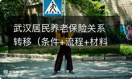 条件 流程 材料 时间 方式 武汉居民养老保险关系转移