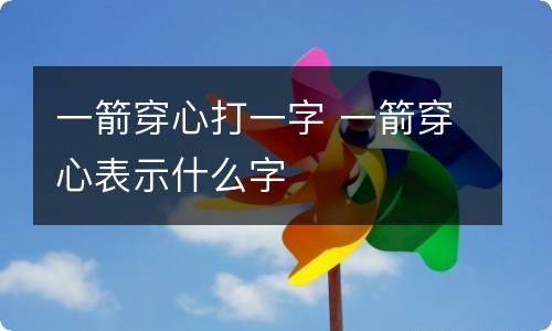 一箭穿心打一字 一箭穿心表示什么字