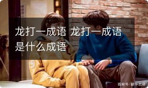 龙打一成语 龙打一成语是什么成语